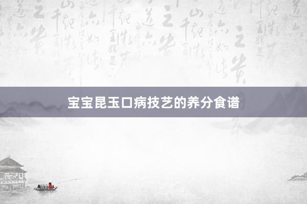 宝宝昆玉口病技艺的养分食谱