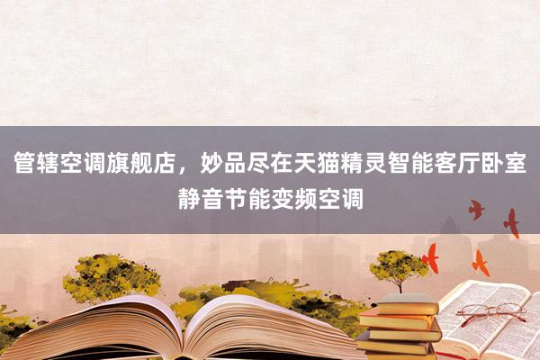 管辖空调旗舰店，妙品尽在天猫精灵智能客厅卧室静音节能变频空调